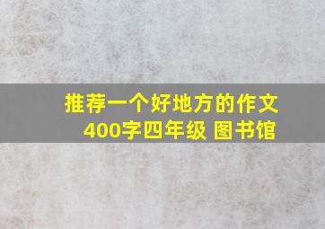 推荐一个好地方的作文400字四年级 图书馆